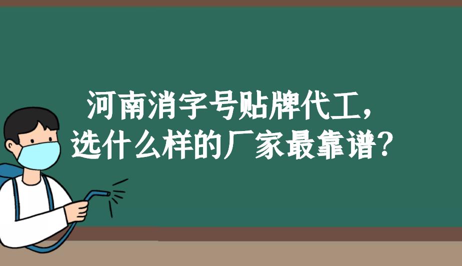 河南消字號貼牌代工，選什么樣的廠家最靠譜？