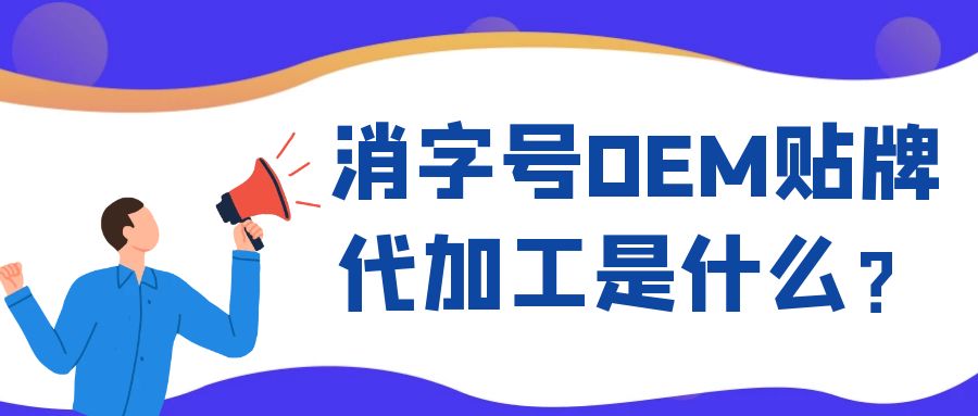 消字號OEM代工和ODM貼牌的區(qū)別是什么？